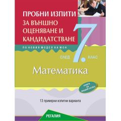 Пробни изпити по математика за външно оценяване и кандидатстване след 7. клас. 13 примерни изпитни варианта по новия модел на МОН, издателство Регалия 6