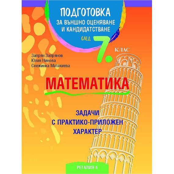 Подготовка по математика за външно оценяване и кандидатстване след 7. клас. Задачи с практико-приложен характер, Второ издание, издателство Регалия 6, автори Запрян Запрянов, Юлия Нинова, Снежинка Матакиева