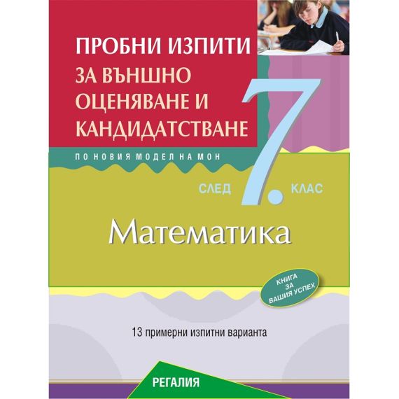 Пробни изпити по математика за външно оценяване и кандидатстване след 7. клас. 13 примерни изпитни варианта по новия модел на МОН, издателство Регалия 6