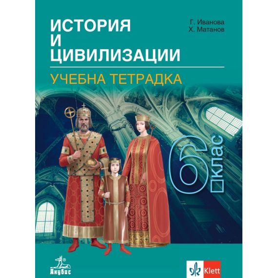 Тетрадка по история и цивилизации за 6. клас, издателство Анубис / Клет, автори Христо Матанов, Галя Иванова