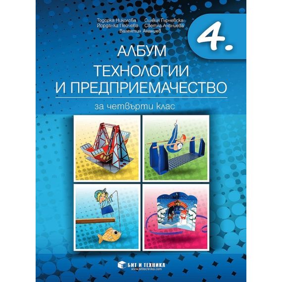 ​Албум по технологии и предприемачество за 4. клас + материали, издателство Бит и техника, автори Тодорка Николова, Йорданка Пейчева, Силвия Гърневска