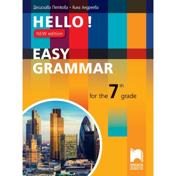 ​Hello! New edition. Easy Grammar for the 7th Grade. Практическа граматика по английски език за 7. клас, издателство Просвета​, автори Десислава Петкова, Кина Андреева