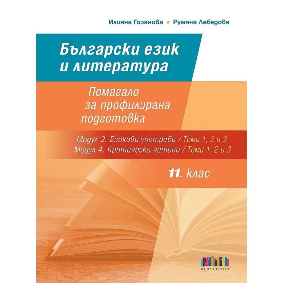 ​Български език и литература за 11. клас: Помагало за профилирана подготовка - Теми 1, 2 и 3 от Модул 2. Езикови употреби и Модул 4. Критическо четене, издателство Бг учебник​, автор Илияна Горанова, Румяна Лебедова