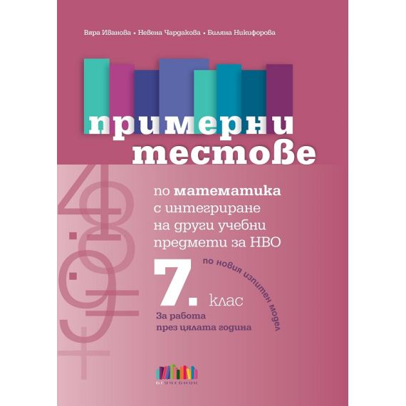 ​Примерни тестове по математика с интегриране на други учебни предмети за НВО в 7. клас, издателство Бг учебник​, автори Вяра Иванова, Невена Чардакова, Биляна Никифорова