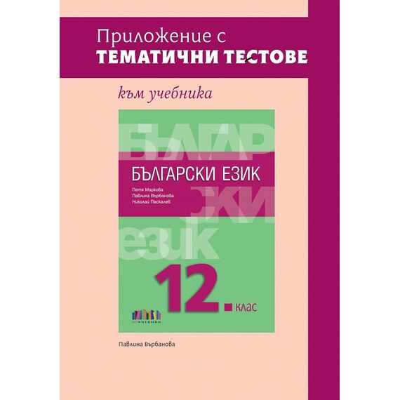 ​Приложение с тематични тестове към учебника по български език за 12. клас, издателство Бг учебник​, автор Павлина Върбанова