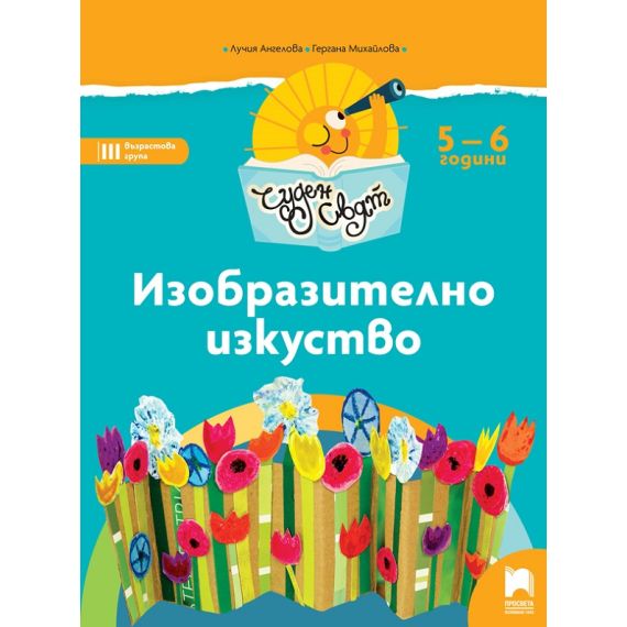 ​​​Чуден свят. Изобразително изкуство. Познавателна книжка за 5 – 6 г., издателство Просвета​, автори Лучия Ангелова, Гергана Михайлова