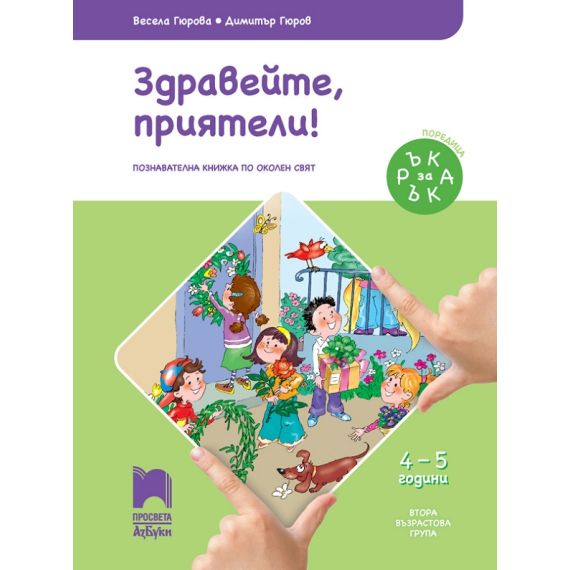 ​Ръка за ръка. Здравейте, приятели! Познавателна книжка по околен свят за 4 – 5 г., издателство Просвета Азбуки, автори Весела Гюрова, Димитър Гюров