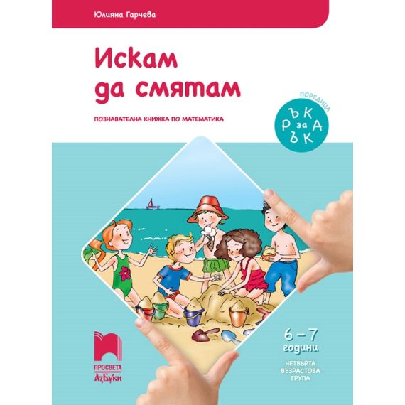 ​Ръка за ръка. Искам да смятам. Познавателна книжка по математика за 6 – 7 г., издателство Просвета​ Азбуки, автор Юлияна Гарчева