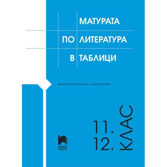 Матурата по литература в таблици 11.-12. клас, издателство Просвета, автори Венера Матеева-Байчева, Димитър Байчев